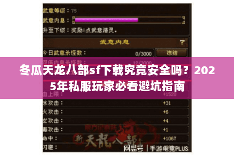 冬瓜天龙八部sf下载究竟安全吗?2025年私服玩家必看避坑指南 冬瓜天龙八部sf下载究竟安全吗?2025年私服玩家必看避坑指南