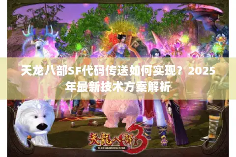 天龙八部SF代码传送如何实现?2025年最新技术方案解析 天龙八部SF代码传送如何实现?2025年最新技术方案解析