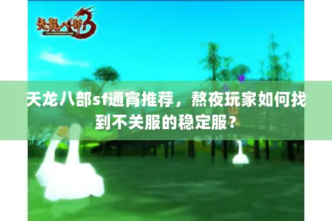 天龙八部sf通宵推荐，熬夜玩家如何找到不关服的稳定服？