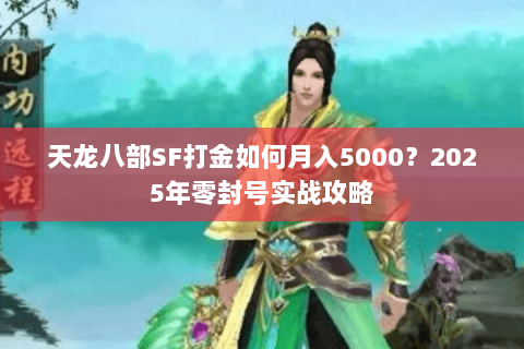 天龙八部SF打金如何月入5000?2025年零封号实战攻略 天龙八部SF打金如何月入5000?2025年零封号实战攻略