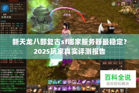 新天龙八部复古sf哪家服务器最稳定?2025玩家真实评测报告 新天龙八部复古sf哪家服务器最稳定?2025玩家真实评测报告