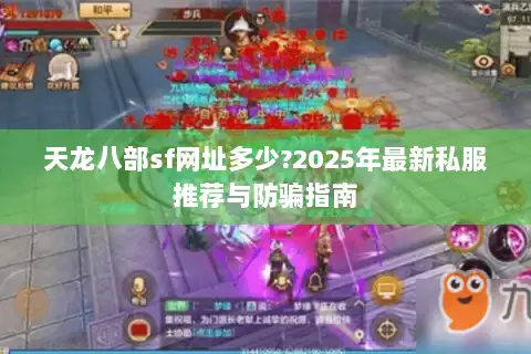 天龙八部sf网址多少?2025年最新私服推荐与防骗指南 天龙八部sf网址多少?2025年最新私服推荐与防骗指南