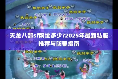 天龙八部sf网址多少?2025年最新私服推荐与防骗指南 天龙八部sf网址多少?2025年最新私服推荐与防骗指南