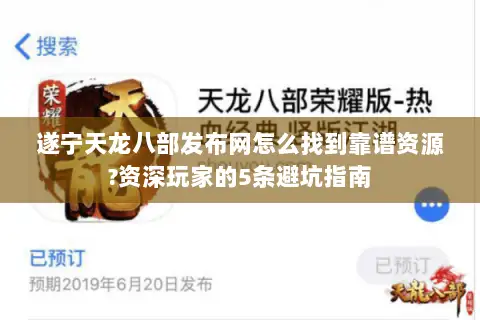 遂宁天龙八部发布网怎么找到靠谱资源?资深玩家的5条避坑指南