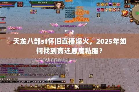 天龙八部sf怀旧直播爆火，2025年如何找到高还原度私服？