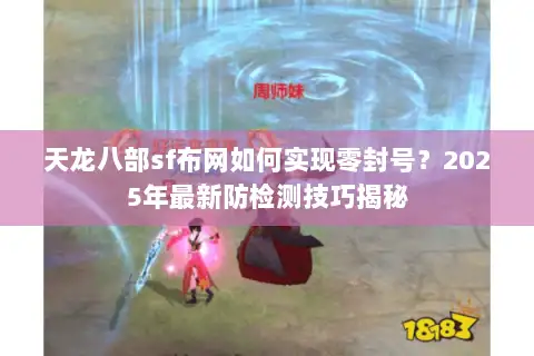 天龙八部sf布网如何实现零封号?2025年最新防检测技巧揭秘 天龙八部sf布网如何实现零封号?2025年最新防检测技巧揭秘