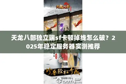 天龙八部独立端sf卡顿掉线怎么破？2025年稳定服务器实测推荐