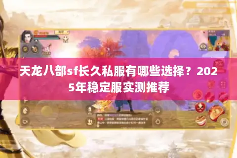 天龙八部sf长久私服有哪些选择？2025年稳定服实测推荐