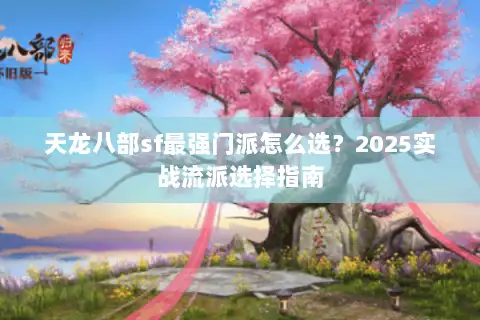 天龙八部sf最强门派怎么选?2025实战流派选择指南 天龙八部sf最强门派怎么选?2025实战流派选择指南