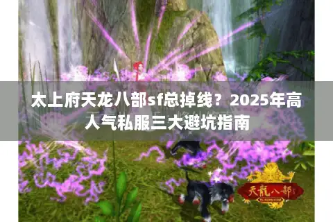 太上府天龙八部sf总掉线?2025年高人气私服三大避坑指南 太上府天龙八部sf总掉线?2025年高人气私服三大避坑指南
