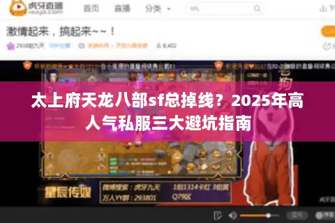 太上府天龙八部sf总掉线?2025年高人气私服三大避坑指南 太上府天龙八部sf总掉线?2025年高人气私服三大避坑指南