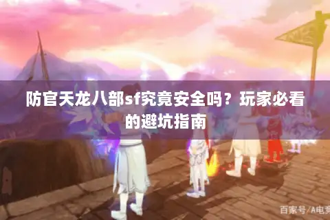 防官天龙八部sf究竟安全吗？玩家必看的避坑指南