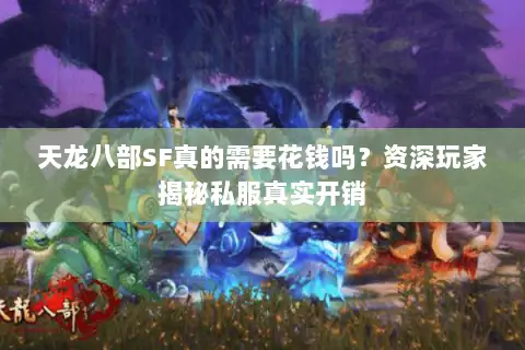 天龙八部SF真的需要花钱吗？资深玩家揭秘私服真实开销