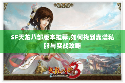 SF天龙八部版本推荐,如何找到靠谱私服与实战攻略