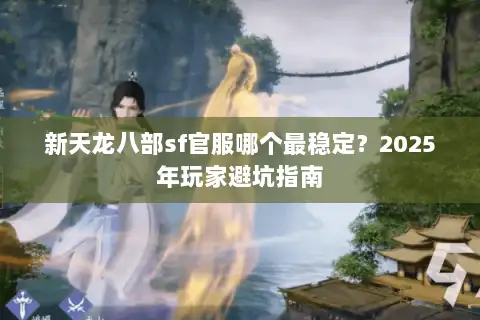 新天龙八部sf官服哪个最稳定？2025年玩家避坑指南