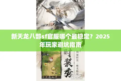 新天龙八部sf官服哪个最稳定?2025年玩家避坑指南 新天龙八部sf官服哪个最稳定?2025年玩家避坑指南