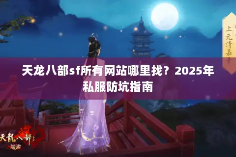 天龙八部sf所有网站哪里找？2025年私服防坑指南