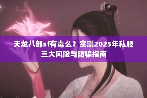 天龙八部sf有毒么？实测2025年私服三大风险与防骗指南