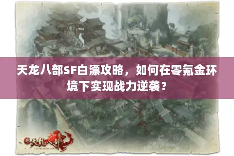 天龙八部SF白漂攻略，如何在零氪金环境下实现战力逆袭？