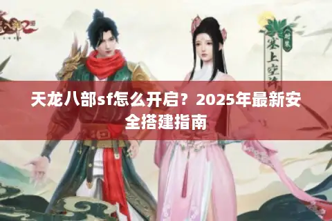 天龙八部sf怎么开启？2025年最新安全搭建指南