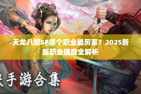 天龙八部SF哪个职业最厉害？2025新版职业强度全解析
