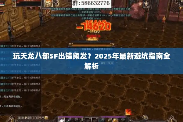玩天龙八部SF出错频发?2025年最新避坑指南全解析 玩天龙八部SF出错频发?2025年最新避坑指南全解析