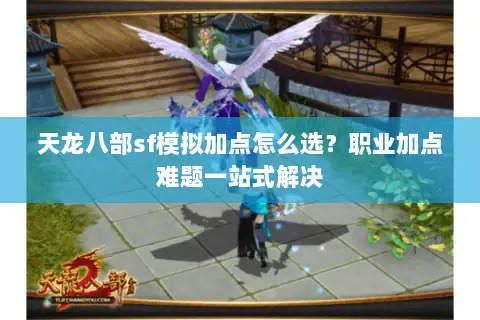 天龙八部sf模拟加点怎么选?职业加点难题一站式解决 天龙八部sf模拟加点怎么选?职业加点难题一站式解决