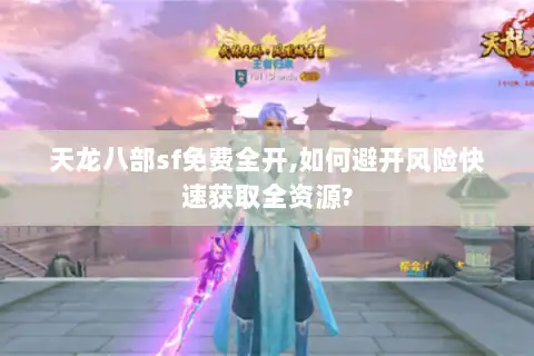 天龙八部sf免费全开,如何避开风险快速获取全资源?