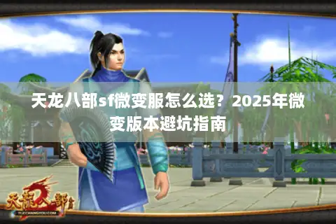 天龙八部sf微变服怎么选？2025年微变版本避坑指南