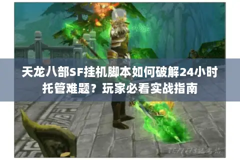 天龙八部SF挂机脚本如何破解24小时托管难题?玩家必看实战指南 天龙八部SF挂机脚本如何破解24小时托管难题?玩家必看实战指南