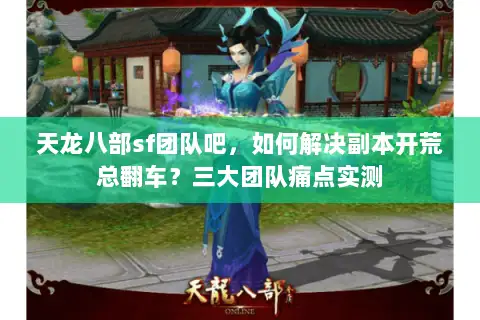 天龙八部sf团队吧，如何解决副本开荒总翻车？三大团队痛点实测