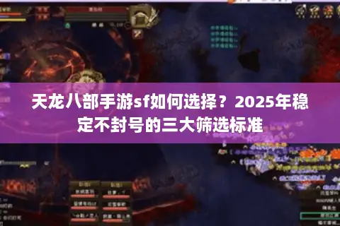 天龙八部手游sf如何选择？2025年稳定不封号的三大筛选标准
