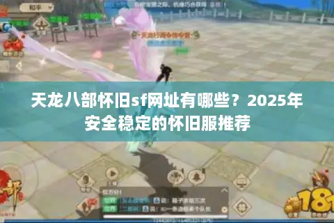 天龙八部怀旧sf网址有哪些?2025年安全稳定的怀旧服推荐 天龙八部怀旧sf网址有哪些?2025年安全稳定的怀旧服推荐