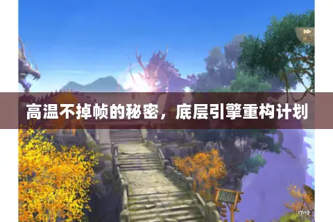 高温不掉帧的秘密,底层引擎重构计划 高温不掉帧的秘密,底层引擎重构计划