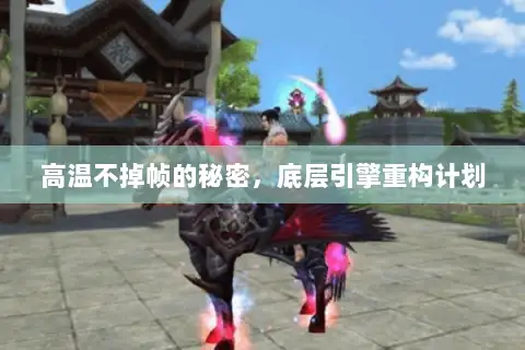 高温不掉帧的秘密,底层引擎重构计划 高温不掉帧的秘密,底层引擎重构计划