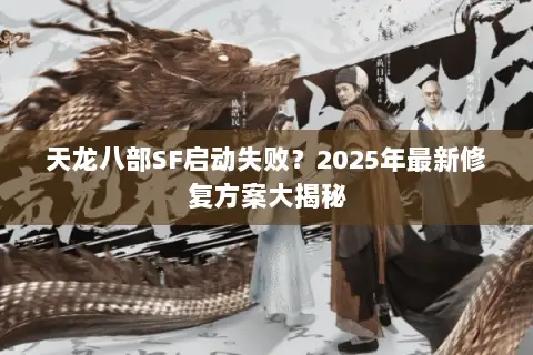 天龙八部SF启动失败？2025年最新修复方案大揭秘