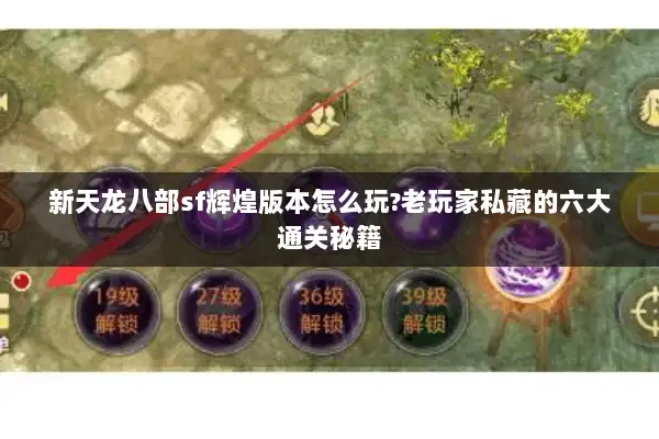 新天龙八部sf辉煌版本怎么玩?老玩家私藏的六大通关秘籍