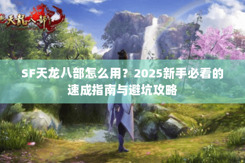 SF天龙八部怎么用？2025新手必看的速成指南与避坑攻略