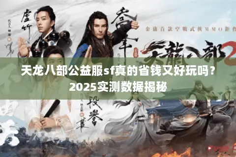 天龙八部公益服sf真的省钱又好玩吗？2025实测数据揭秘