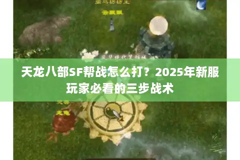 天龙八部SF帮战怎么打？2025年新服玩家必看的三步战术