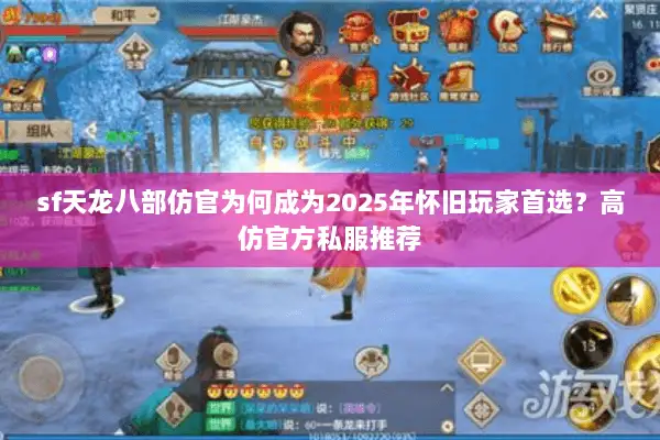 sf天龙八部仿官为何成为2025年怀旧玩家首选?高仿官方私服推荐 sf天龙八部仿官为何成为2025年怀旧玩家首选?高仿官方私服推荐