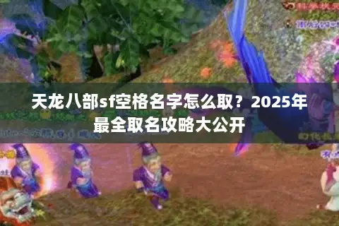 天龙八部sf空格名字怎么取?2025年最全取名攻略大公开 天龙八部sf空格名字怎么取?2025年最全取名攻略大公开