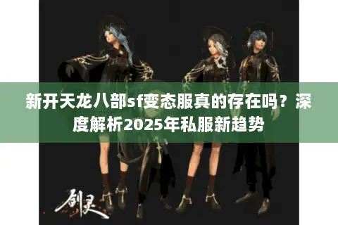 新开天龙八部sf变态服真的存在吗?深度解析2025年私服新趋势 新开天龙八部sf变态服真的存在吗?深度解析2025年私服新趋势