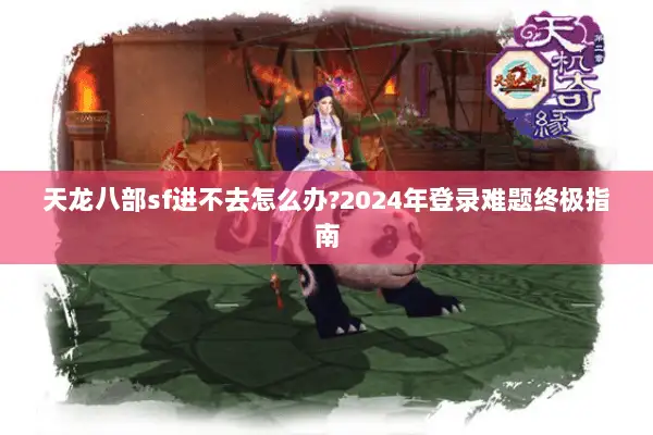 天龙八部sf进不去怎么办?2024年登录难题终极指南 天龙八部sf进不去怎么办?2024年登录难题终极指南