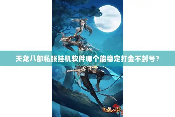 天龙八部私服挂机软件哪个能稳定打金不封号? 天龙八部私服挂机软件哪个能稳定打金不封号?
