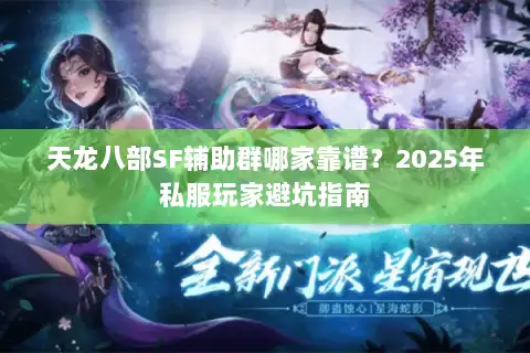 天龙八部SF辅助群哪家靠谱?2025年私服玩家避坑指南 天龙八部SF辅助群哪家靠谱?2025年私服玩家避坑指南