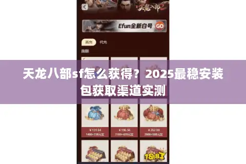 天龙八部sf怎么获得?2025最稳安装包获取渠道实测 天龙八部sf怎么获得?2025最稳安装包获取渠道实测