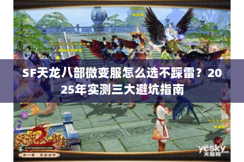 SF天龙八部微变服怎么选不踩雷?2025年实测三大避坑指南 SF天龙八部微变服怎么选不踩雷?2025年实测三大避坑指南