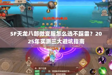 SF天龙八部微变服怎么选不踩雷?2025年实测三大避坑指南 SF天龙八部微变服怎么选不踩雷?2025年实测三大避坑指南