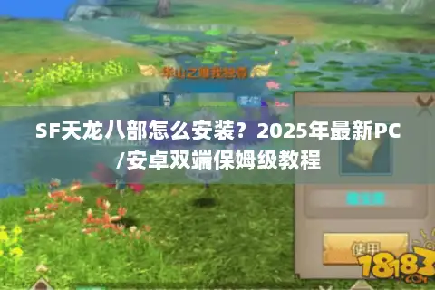 SF天龙八部怎么安装？2025年最新PC/安卓双端保姆级教程